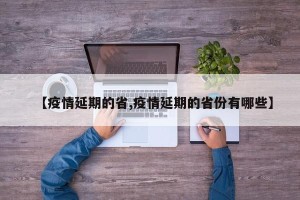 【疫情延期的省,疫情延期的省份有哪些】
