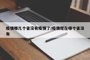疫情哪几个省没有疫情了/疫情现在哪个省没有