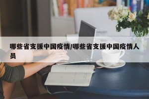 哪些省支援中国疫情/哪些省支援中国疫情人员