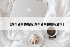 【贵州省疫情最新,贵州省疫情最新通报】