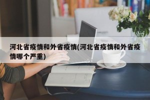 河北省疫情和外省疫情(河北省疫情和外省疫情哪个严重)