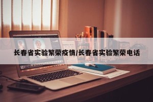 长春省实验繁荣疫情/长春省实验繁荣电话