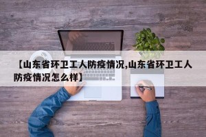 【山东省环卫工人防疫情况,山东省环卫工人防疫情况怎么样】