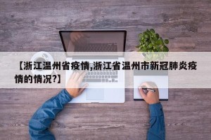 【浙江温州省疫情,浙江省温州市新冠肺炎疫情的情况?】