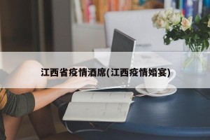 江西省疫情酒席(江西疫情婚宴)