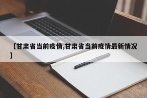 【甘肃省当前疫情,甘肃省当前疫情最新情况】