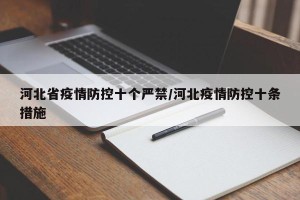 河北省疫情防控十个严禁/河北疫情防控十条措施