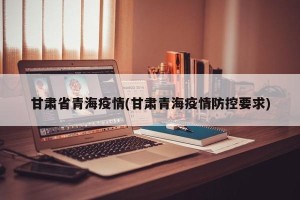 甘肃省青海疫情(甘肃青海疫情防控要求)