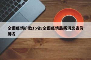 全国疫情扩散15省/全国疫情最新消息省份排名