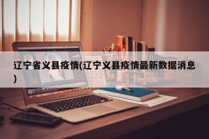 辽宁省义县疫情(辽宁义县疫情最新数据消息)
