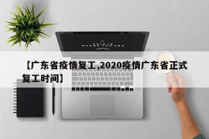 【广东省疫情复工,2020疫情广东省正式复工时间】