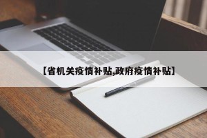 【省机关疫情补贴,政府疫情补贴】