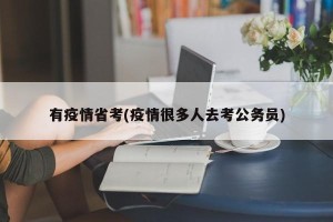 有疫情省考(疫情很多人去考公务员)