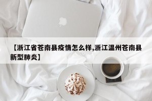 【浙江省苍南县疫情怎么样,浙江温州苍南县新型肺炎】