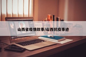 山西省疫情故事/山西抗疫事迹