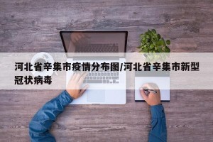 河北省辛集市疫情分布图/河北省辛集市新型冠状病毒