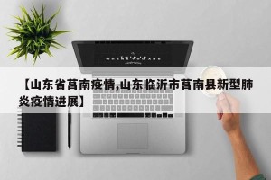 【山东省莒南疫情,山东临沂市莒南县新型肺炎疫情进展】