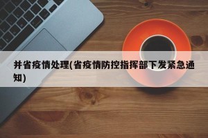 并省疫情处理(省疫情防控指挥部下发紧急通知)