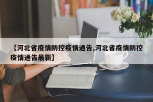 【河北省疫情防控疫情通告,河北省疫情防控疫情通告最新】