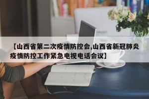 【山西省第二次疫情防控会,山西省新冠肺炎疫情防控工作紧急电视电话会议】