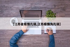 【江苏省疫情几级,江苏疫情为几级】