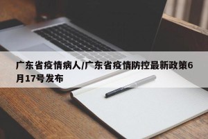 广东省疫情病人/广东省疫情防控最新政策6月17号发布