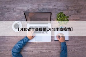 【河北省丰县疫情,河北丰南疫情】