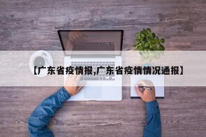 【广东省疫情报,广东省疫情情况通报】