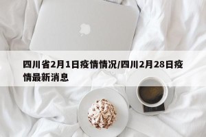 四川省2月1日疫情情况/四川2月28日疫情最新消息