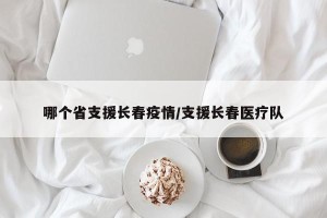 哪个省支援长春疫情/支援长春医疗队