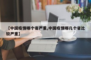 【中国疫情哪个省严重,中国疫情哪几个省比较严重】