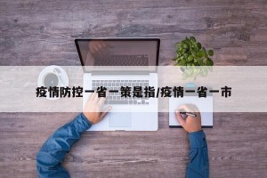 疫情防控一省一策是指/疫情一省一市