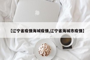 【辽宁省疫情海城疫情,辽宁省海城市疫情】