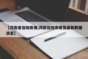 【河南省信阳疫情,河南信阳市疫情最新数据消息】