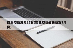 西北疫情波及12省(西北疫情最新情况7月份)