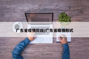 广东省疫情阶段/广东省疫情形式