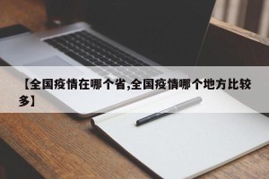 【全国疫情在哪个省,全国疫情哪个地方比较多】