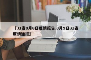 【31省8月8日疫情报告,8月9日31省疫情通报】