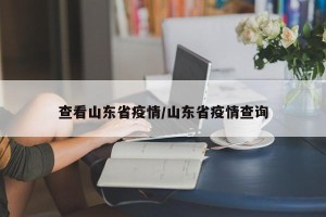 查看山东省疫情/山东省疫情查询