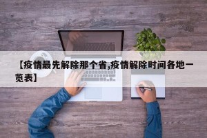 【疫情最先解除那个省,疫情解除时间各地一览表】
