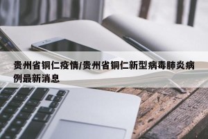 贵州省铜仁疫情/贵州省铜仁新型病毒肺炎病例最新消息
