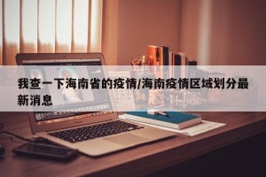 我查一下海南省的疫情/海南疫情区域划分最新消息