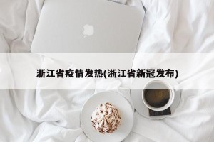 浙江省疫情发热(浙江省新冠发布)