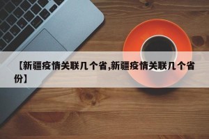 【新疆疫情关联几个省,新疆疫情关联几个省份】
