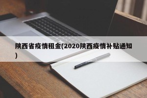 陕西省疫情租金(2020陕西疫情补贴通知)