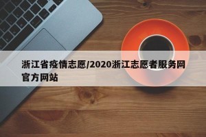 浙江省疫情志愿/2020浙江志愿者服务网官方网站