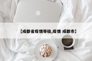 【成都省疫情等极,疫情 成都市】