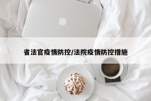 省法官疫情防控/法院疫情防控措施