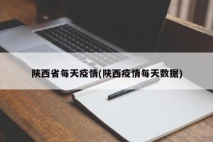 陕西省每天疫情(陕西疫情每天数据)