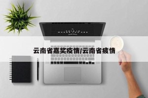 云南省嘉奖疫情/云南省疲情